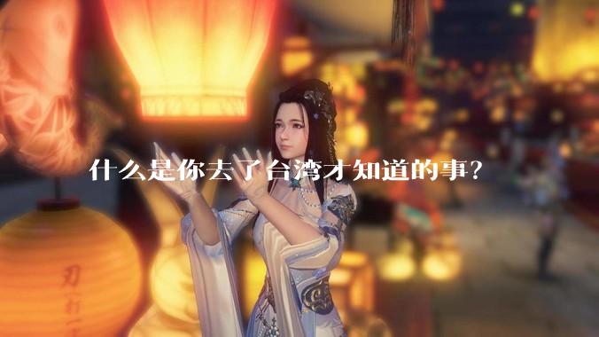 什么是你去了台湾才知道的事?