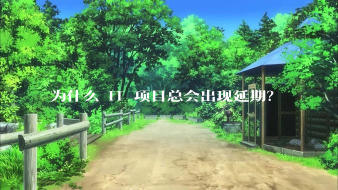 为什么 IT 项目总会出现延期?