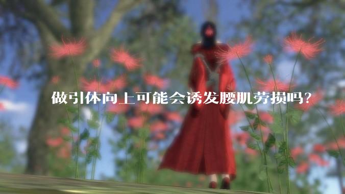 做引体向上可能会诱发腰肌劳损吗?