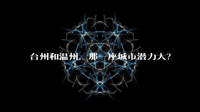 台州和温州,那一座城市潜力大?