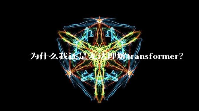 为什么我还是无法理解transformer?