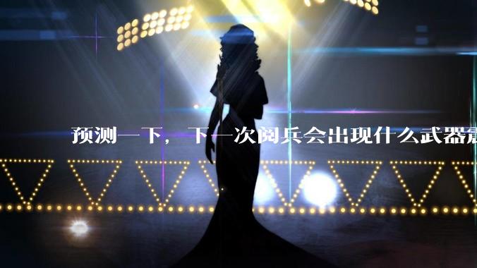 预测一下,下一次阅兵会出现什么武器震惊世界?