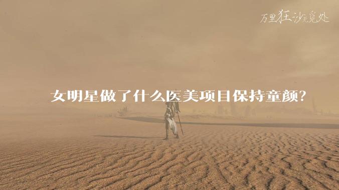 女明星做了什么医美项目保持童颜?
