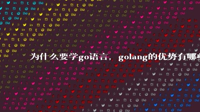 为什么要学go语言,golang的优势有哪些?