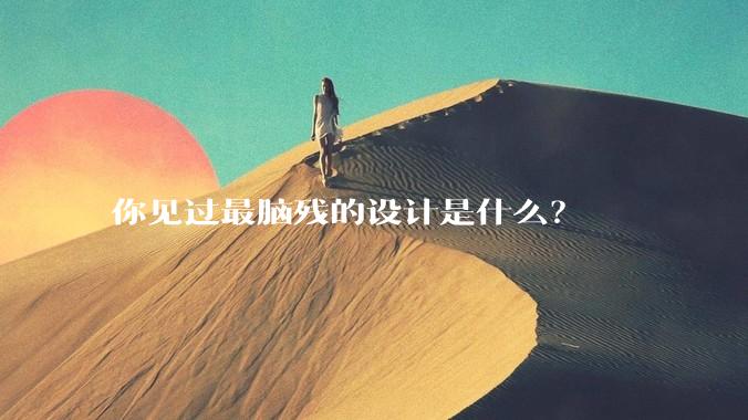 你见过最脑残的设计是什么?