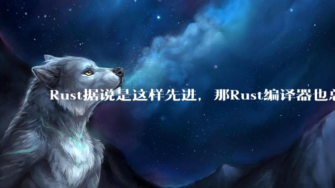 Rust据说是这样先进,那Rust编译器也总该是Rust写的吧?
