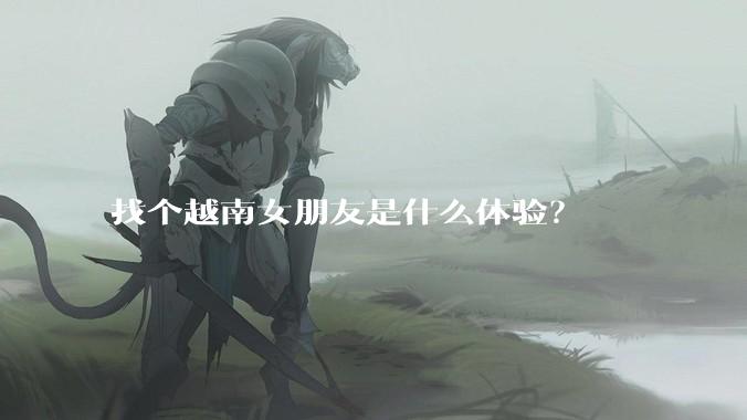 找个越南女朋友是什么体验?