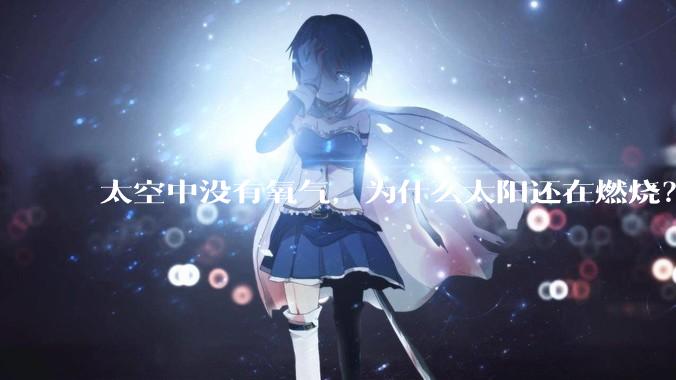 太空中没有氧气,为什么太阳还在燃烧?