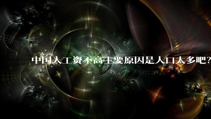 中国人工资不高主要原因是人口太多吧?