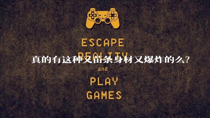 真的有这种又苗条身材又爆炸的么?