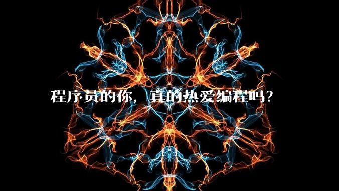 程序员的你,真的热爱编程吗?