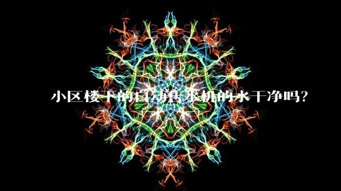 小区楼下的自动售水机的水干净吗?