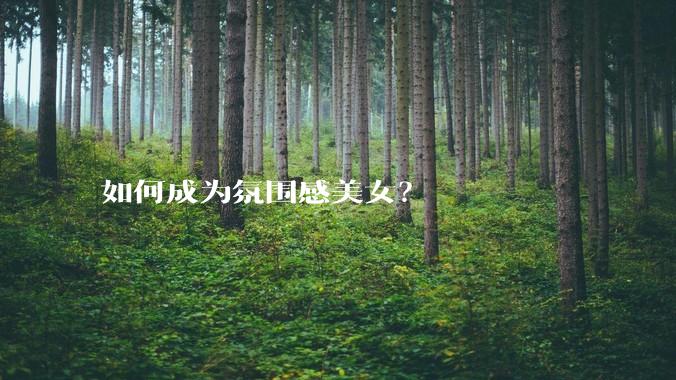 如何成为氛围感美女?
