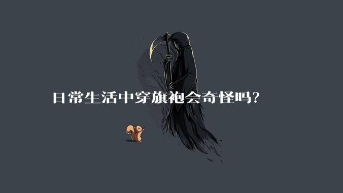 日常生活中穿旗袍会奇怪吗?