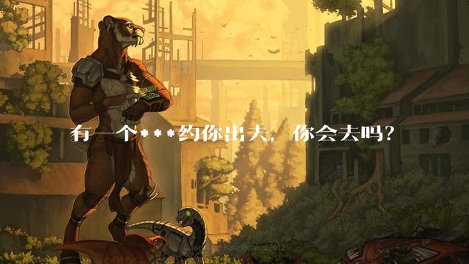 有一个***约你出去,你会去吗?