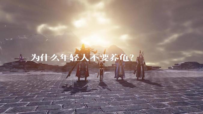 为什么年轻人不要养龟?
