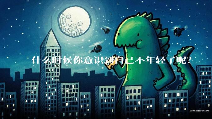 什么时候你意识到自己不年轻了呢?