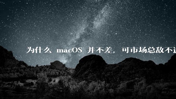 为什么 macOS 并不差,可市场总敌不过 Windows?