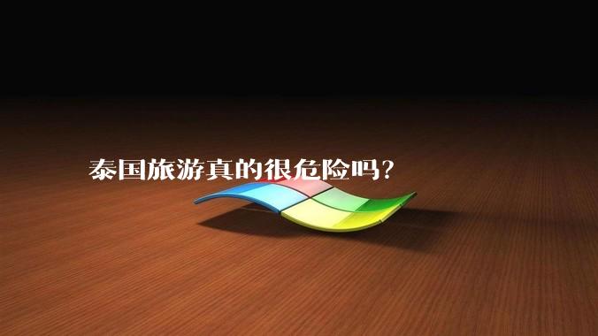 泰国旅游真的很危险吗?