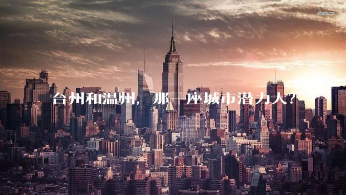 台州和温州,那一座城市潜力大?