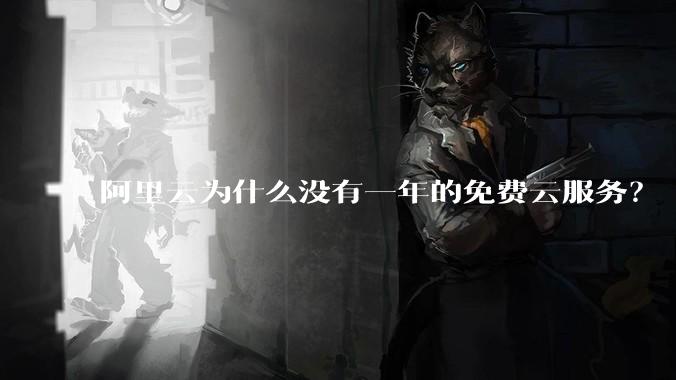 阿里云为什么没有一年的免费云服务?