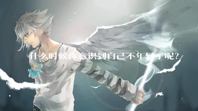什么时候你意识到自己不年轻了呢?
