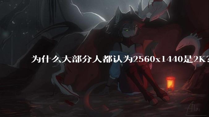 为什么大部分人都认为2560x1440是2K?