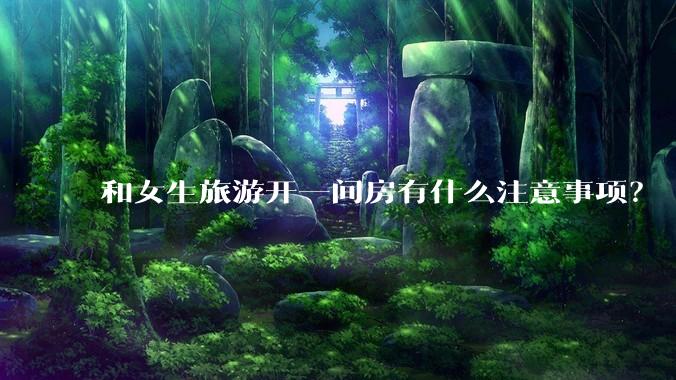 和女生旅游开一间房有什么注意事项?