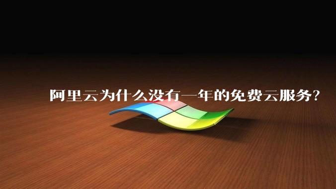 阿里云为什么没有一年的免费云服务?
