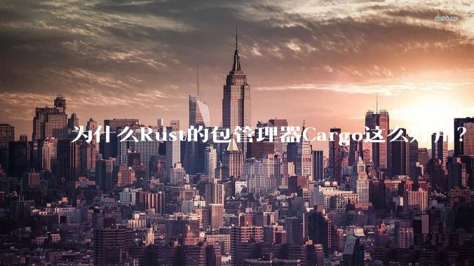 为什么Rust的包管理器Cargo这么好用?