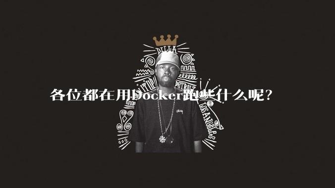 各位都在用Docker跑些什么呢?