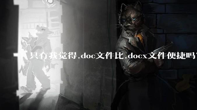 只有我觉得.doc文件比.docx文件便捷吗?