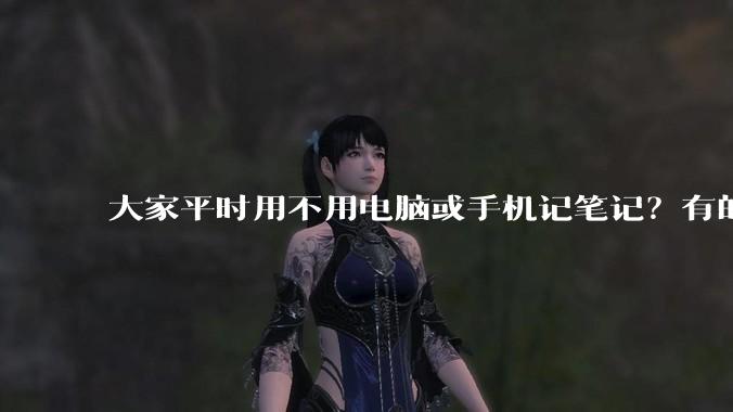 大家平时用不用电脑或手机记笔记?有的话推荐什么软件?