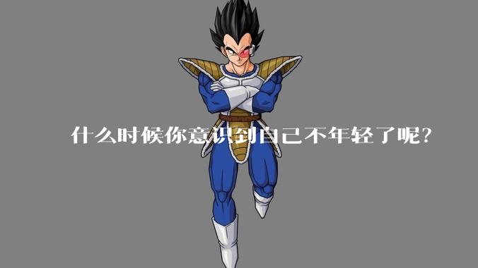 什么时候你意识到自己不年轻了呢?
