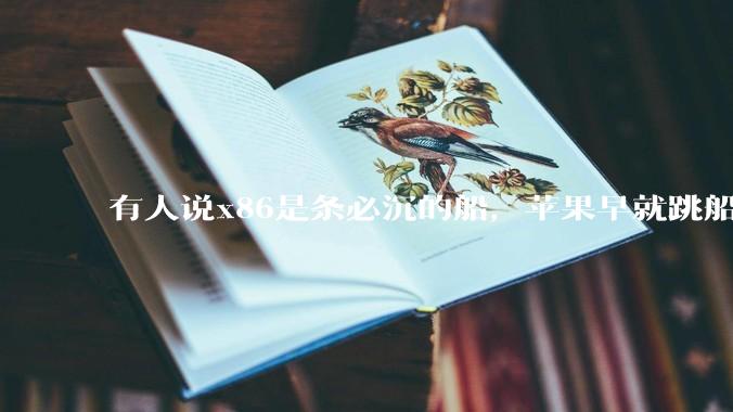 有人说x86是条必沉的船,苹果早就跳船了,微软也有弃船的意图,你怎么看?