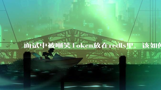 面试中被嘲笑Token放在redis里,该如何应对这种情况呢?