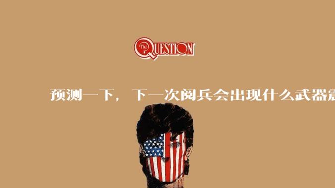 预测一下,下一次阅兵会出现什么武器震惊世界?