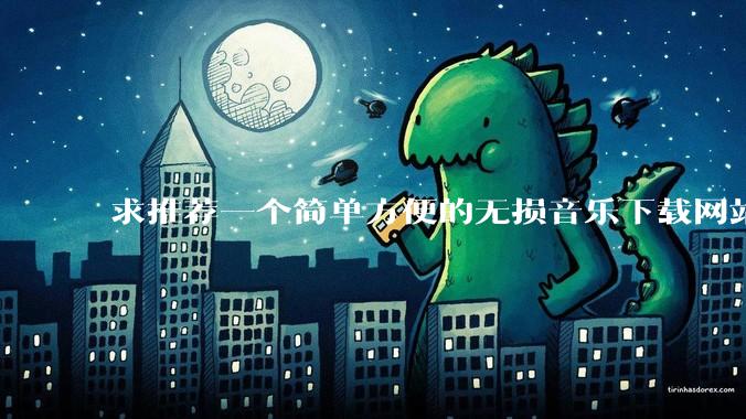 求推荐一个简单方便的无损音乐下载网站,不用回帖的最好?