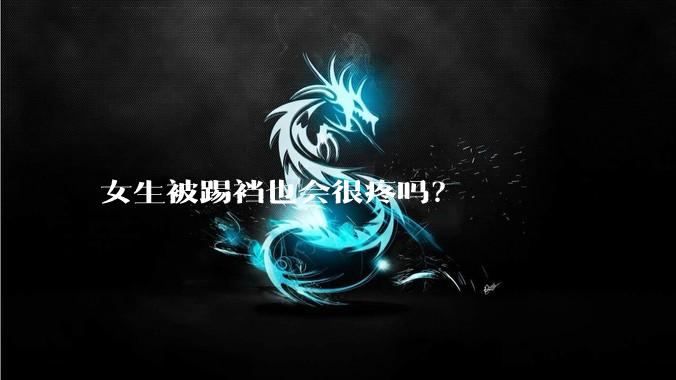 女生被踢裆也会很疼吗？