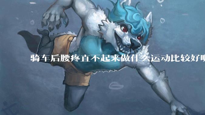 骑车后腰疼直不起来做什么运动比较好呢?
