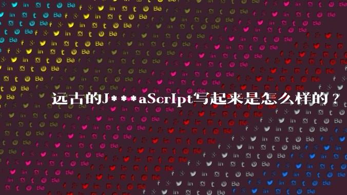 远古的J***aScript写起来是怎么样的?