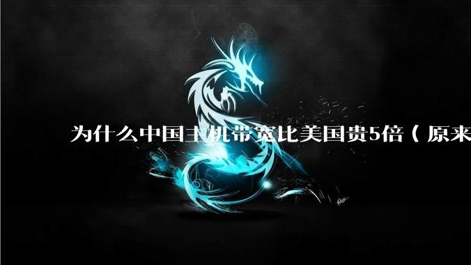为什么中国主机带宽比美国贵5倍(原来错误的10000倍),比如阿里云?
