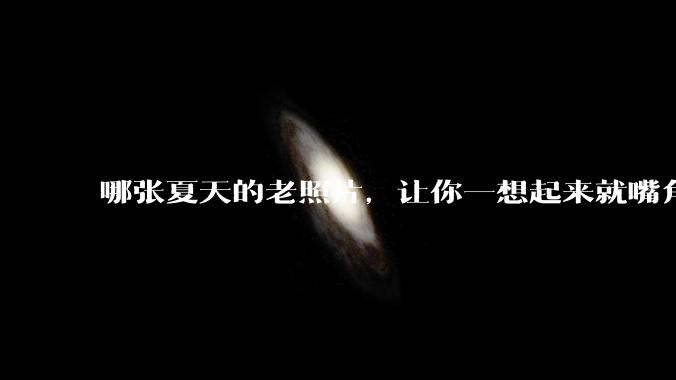 哪张夏天的老照片,让你一想起来就嘴角上扬?