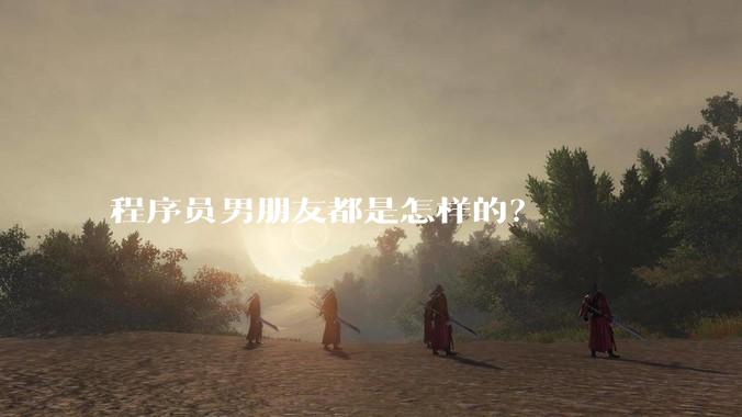 程序员男朋友都是怎样的?