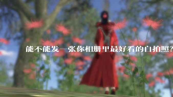 能不能发一张你相册里最好看的自拍照?