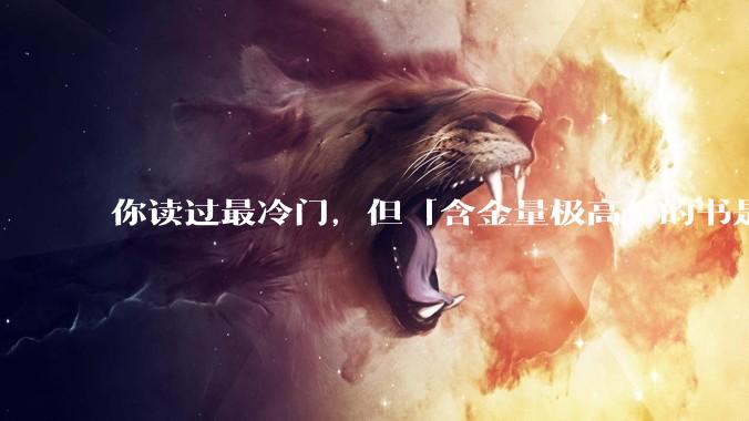 你读过最冷门,但「含金量极高」的书是什么?