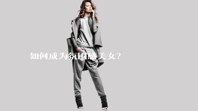 如何成为氛围感美女?
