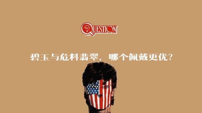 碧玉与危料翡翠,哪个佩戴更优?
