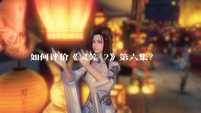 如何评价《灵笼 2》第六集?