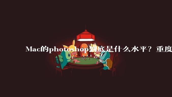 Mac的photoshop到底是什么水平?重度ps使用有必要换平台吗?